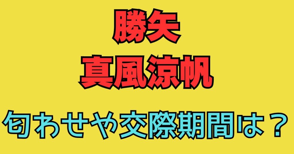 勝矢　真風涼帆　匂わせ　におわせ　慣れ添え　交際期間　共演