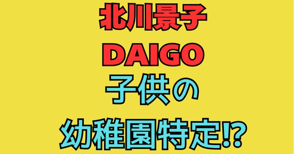 北川景子　DAIGO　子供　幼稚園