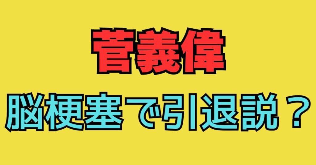 菅義偉　表情がない　パーキンソン病　脳梗塞　体調不良　引退　目がうつろ　病気