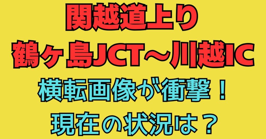 画像　関越道上り鶴ヶ島JCT～川越IC　横転事故　現在　渋滞状況　交通規制