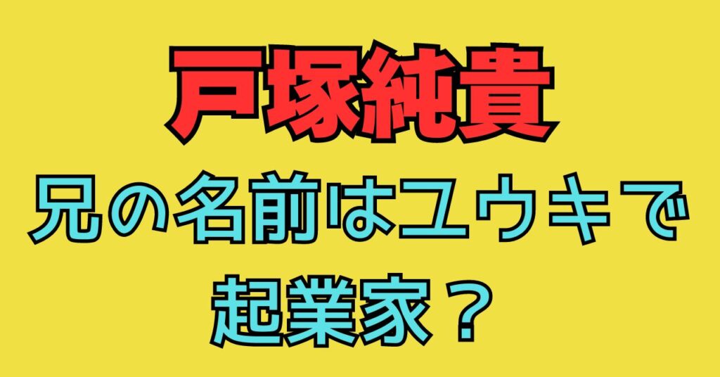 戸塚純貴　兄　名前　ユウキ　ゆうき　起業家　姉　戸塚咲季