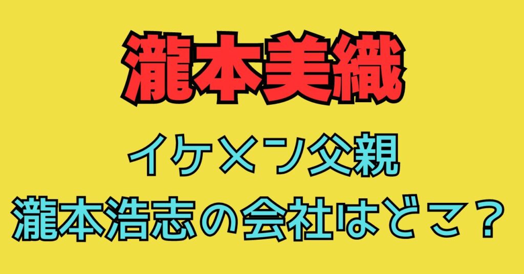 瀧本美織　父親　瀧本浩志　会社　どこ　母親　年齢　職業