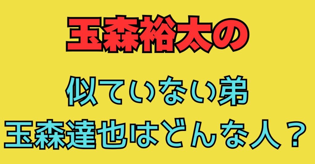 玉森裕太　玉森達也　似ていない　弟　　結婚　嫁　妻　年齢　ブランド