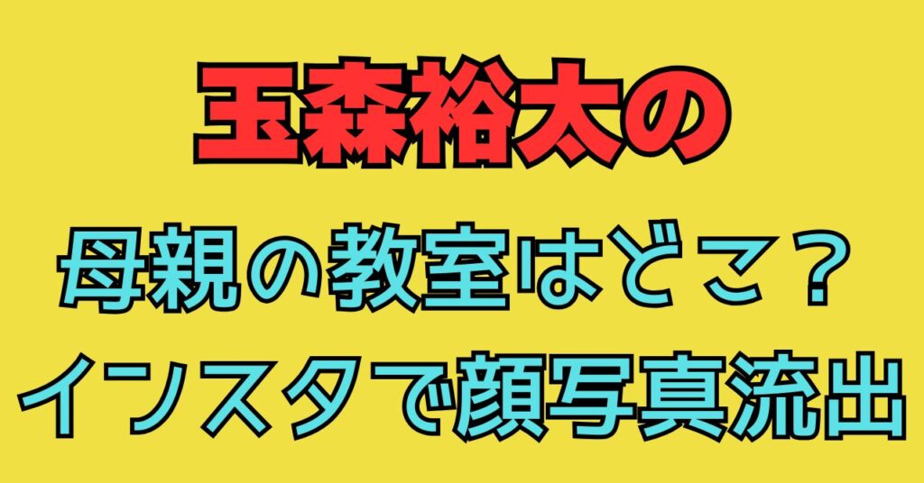 玉森裕太　母　母親　教室　インスタ　顔写真　顔画像　年齢　　