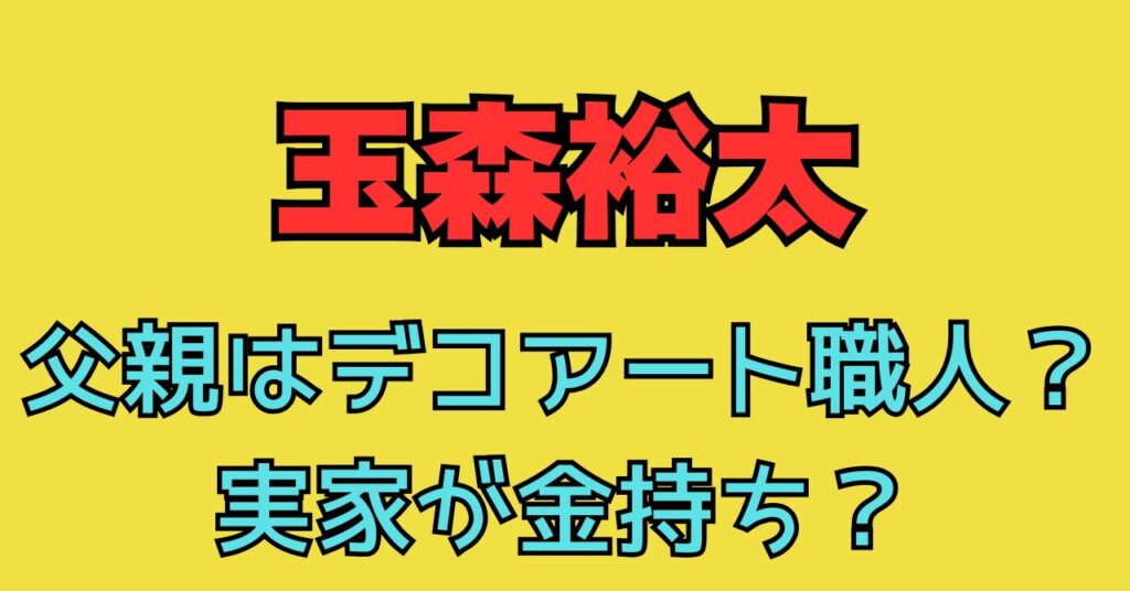 玉森裕太　父親　仕事　年収　年齢　実家　金持ち