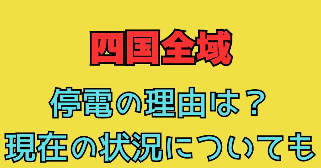 四国全域　停電　原因　画像　動画　現在の状況　復旧