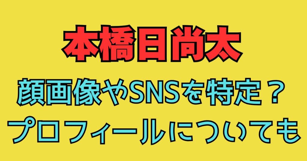 本橋日尚太　顔画像　インスタ　ツイッター　特定　Facebook　プロフィール