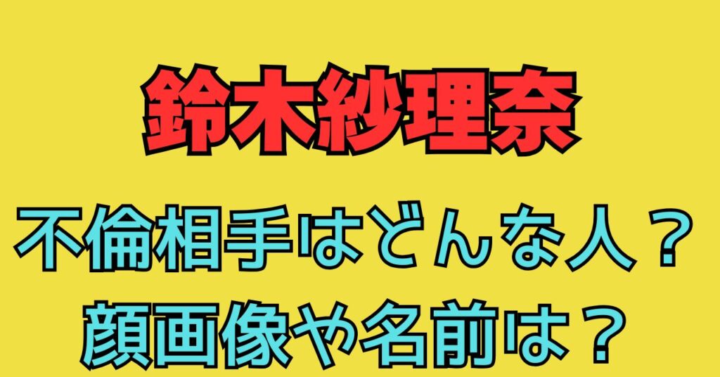 鈴木紗理奈　不倫相手　めちゃイケ社長　特定　顔画像　写真　名前　会社名