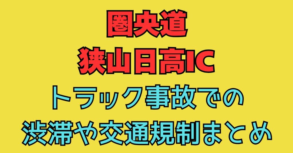 画像　圏央道 狭山日高IC　トラック　事故　渋滞状況　交通規制　事故　原因