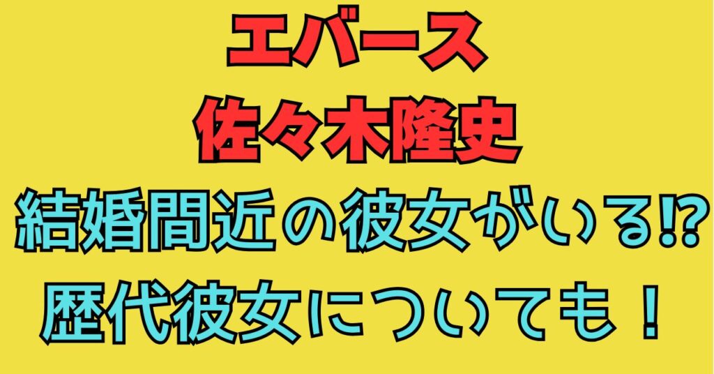 エバース　佐々木隆史　彼女　結婚　歴代彼女　元カノ　馴れ初め