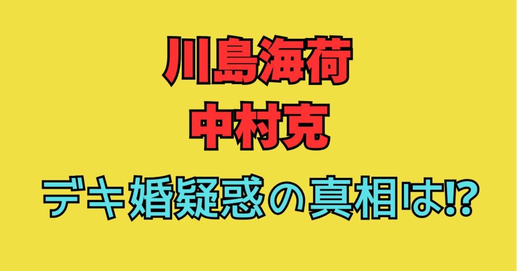 川島海荷　中村克　デキ婚　子供　妊娠　産院　出産