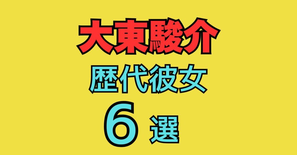 大東駿介　彼女　歴代彼女　松本若菜　川口春奈　水沢あさみ　横山由依　倉科カナ