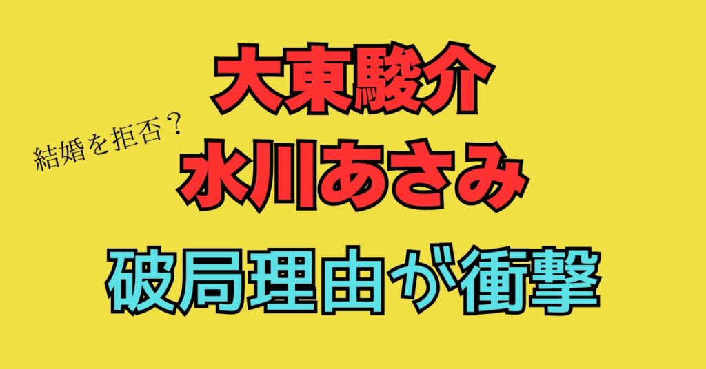 大東駿介　水川あさみ　破局　理由　不倫　真相　交際期間　馴れ初め