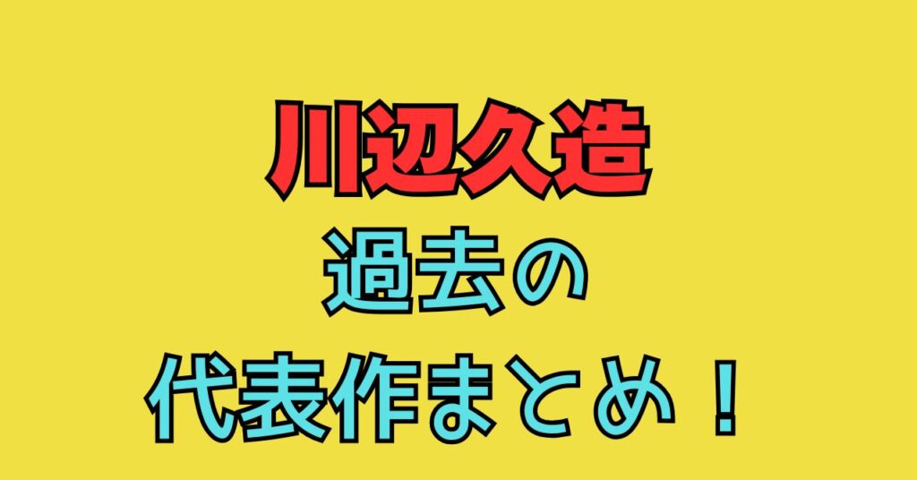 川辺久造　代表作　作品　まとめ