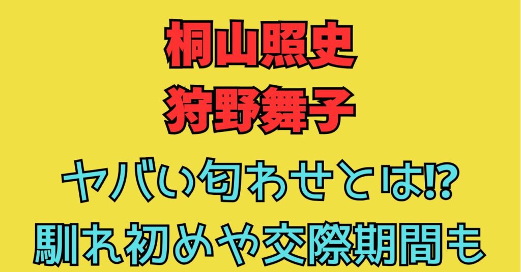 桐山照史　狩野舞子　匂わせ　馴れ初め　交際期間　