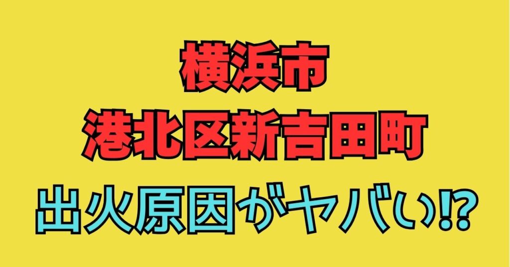 【画像】横浜市港北区新吉田町で火災の出火原因がヤバい⁉けが人や現場の様子についても！