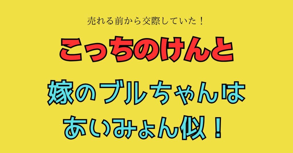 画像　こっちのけんと　嫁　ブルちゃん　あいみょん　似てる　職業　年齢　馴れ初め　交際期間　