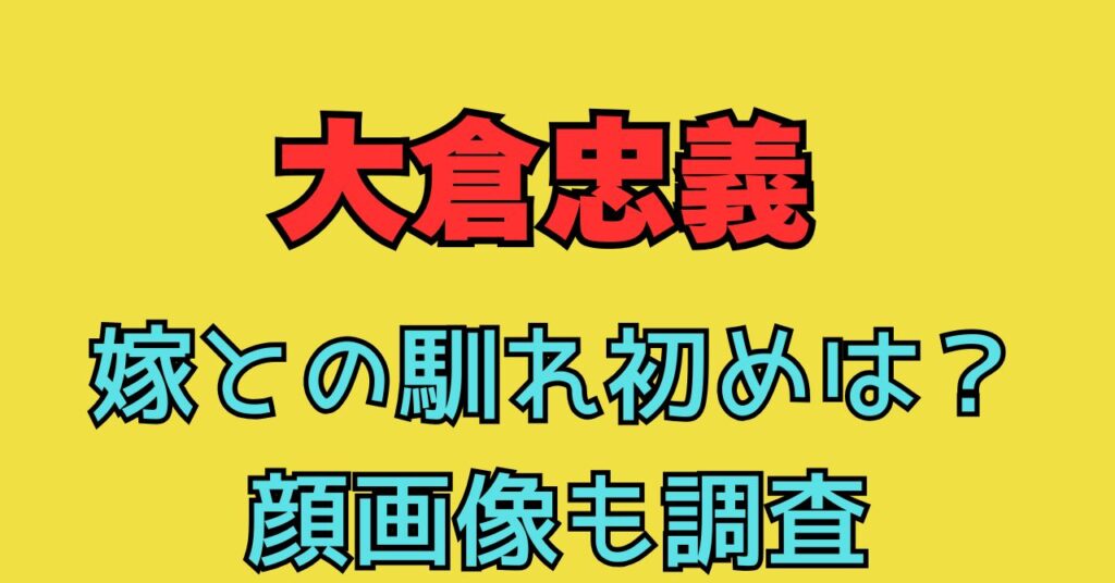 画像　顔　大倉忠義　嫁　妻　馴れ初め　匂わせ　交際期間