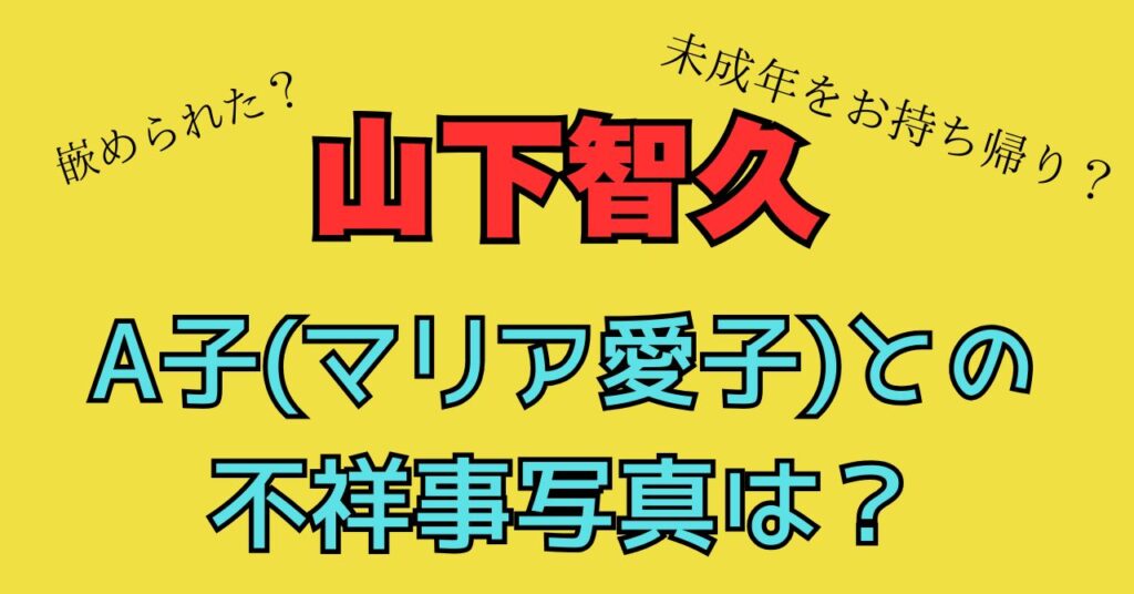 山下智久　A子　マリア愛子　不祥事　写真　未成年飲酒　モデル　お持ち帰り　何があった？