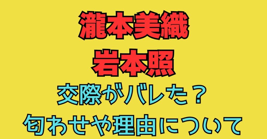 瀧本美織　岩本照　交際　バレた　匂わせ