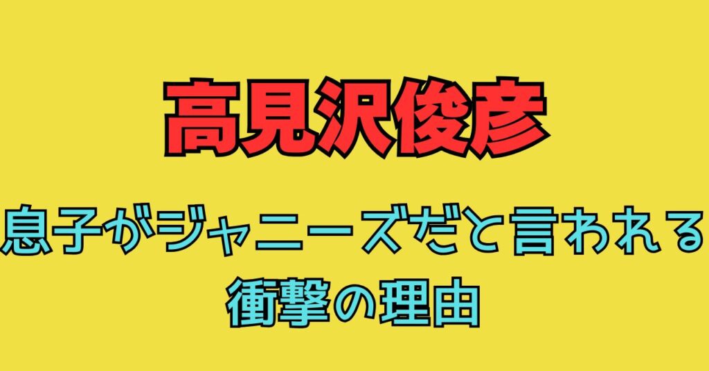 高見沢俊彦　息子　ジャニーズ　理由　甥