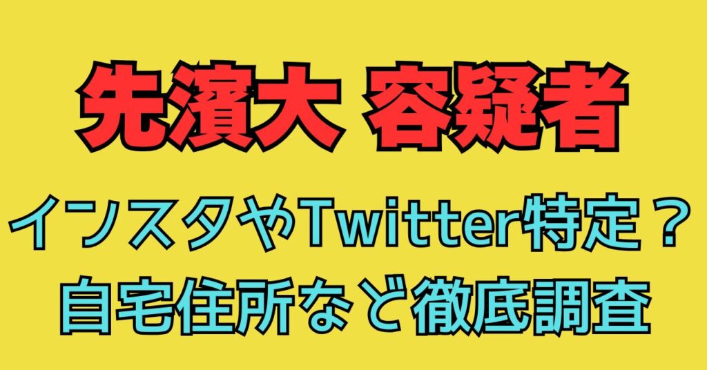 顔画像　先濱大容疑者　先濱大　インスタ　Twitter　Facebook　犯行動機　自宅　住所　どこに住んでいる