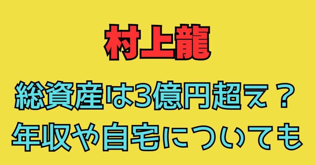 村上龍　総資産　年収　自宅　住所　価格　場所　愛車　車