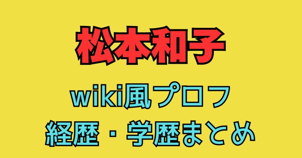 松本和子　wiki　プロフィール　経歴　学歴　出身　小学校　中学校　高校　大学　どこ