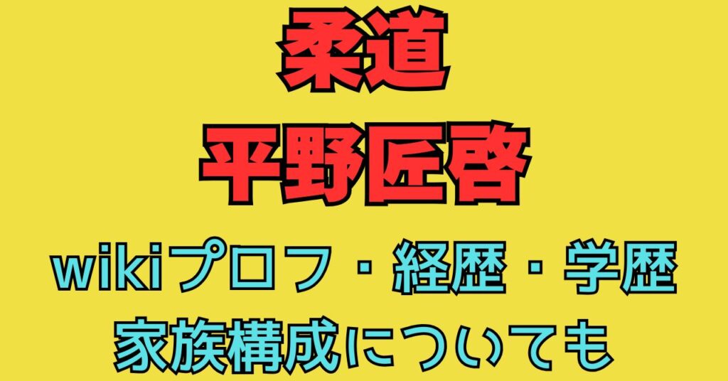 柔道　平野匠啓　wiki　経歴　学歴　出身地　小学校　中学校　高校　大学　進学先　家族構成　両親　兄弟