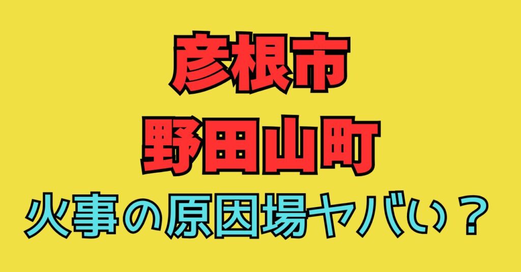 彦根氏　画像　野田山町　火事　原因　出火原因　けが人