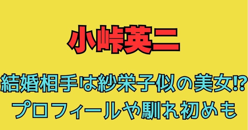 小峠英二　結婚相手　誰　一般人　妻　嫁　馴れ初め　交際期間