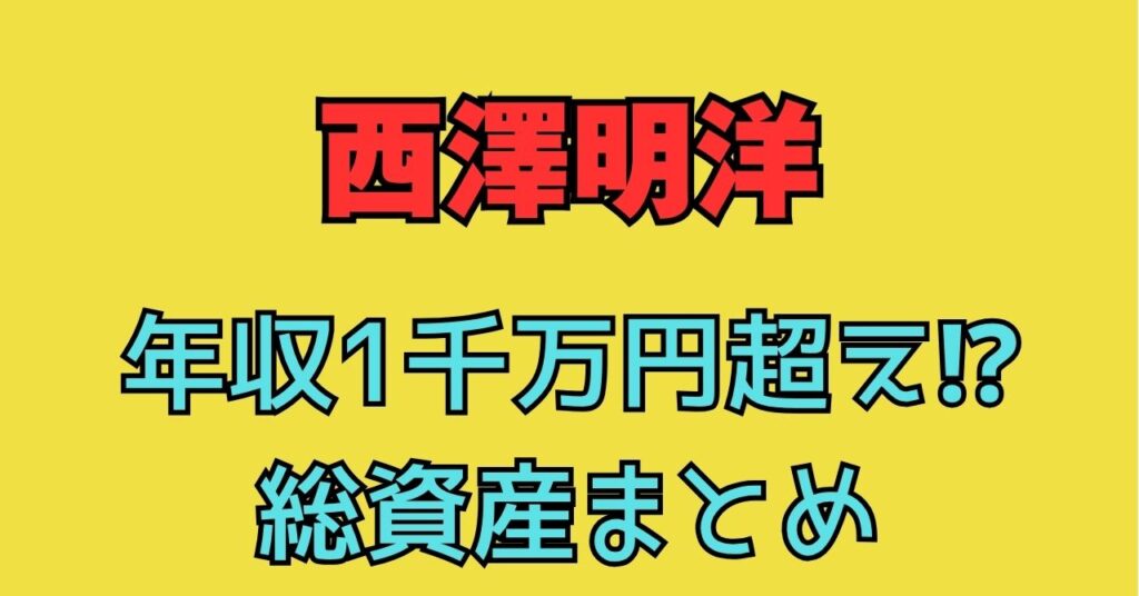 西澤明洋　年収　総資産　自宅