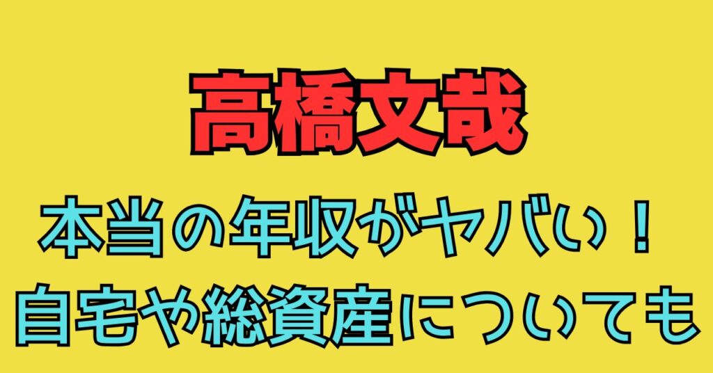 高橋文哉　年収　最新　自宅　どこ　場所　住所　外観　車　愛車　総資産