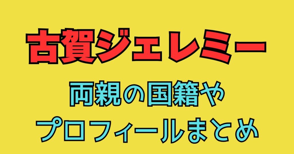古賀ジェレミー　ハーフ　両親　父親　母親　国籍　年齢　職業