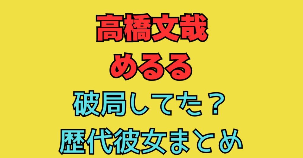 高橋文哉　めるる　別れてた　馴れ初め　匂わせ　歴代彼女