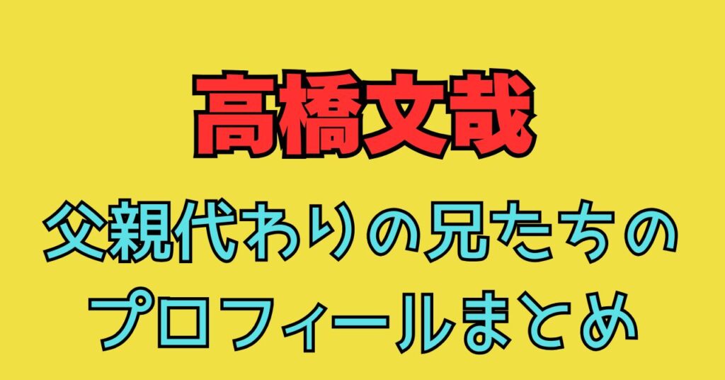 高橋文哉　兄弟　兄　父親　消防士　大工　名前　結婚