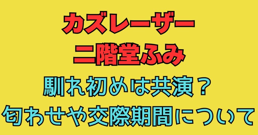 カズレーザー　二階堂ふみ　馴れ初め　匂わせ　交際　結婚　熱愛