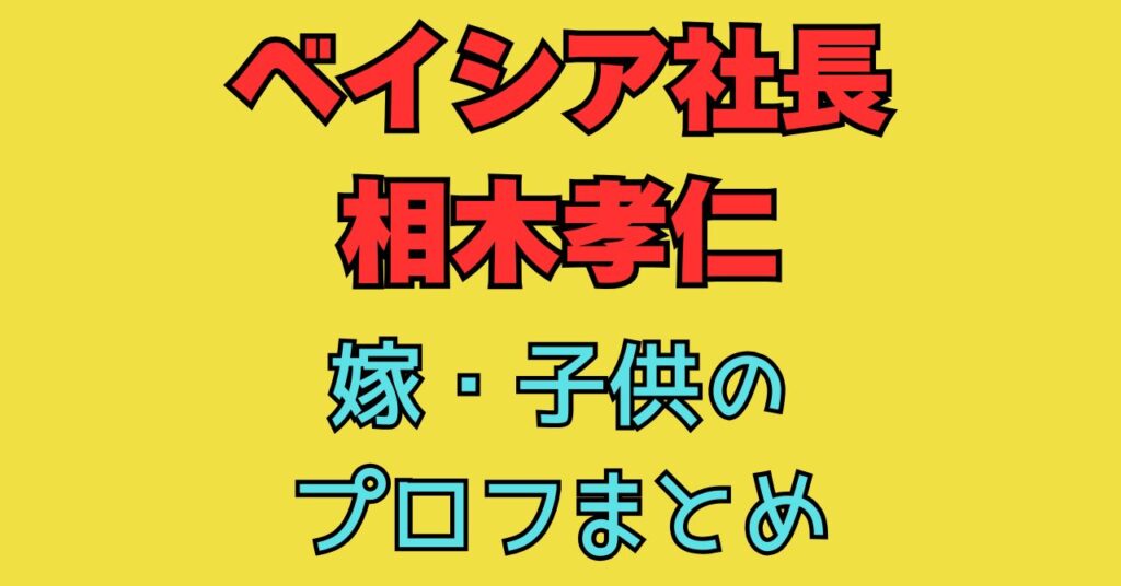 相木孝仁　結婚　嫁　子供　家族構成　wiki　ベイシア　出身校　小学校　中学校　高校　大学　経歴