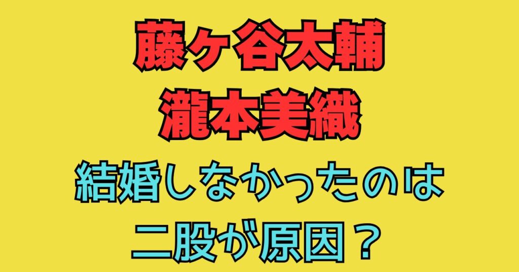 藤ヶ谷太輔　瀧本美織　結婚　二股　熱愛　匂わせ　馴れ初め　交際期間　フライデー