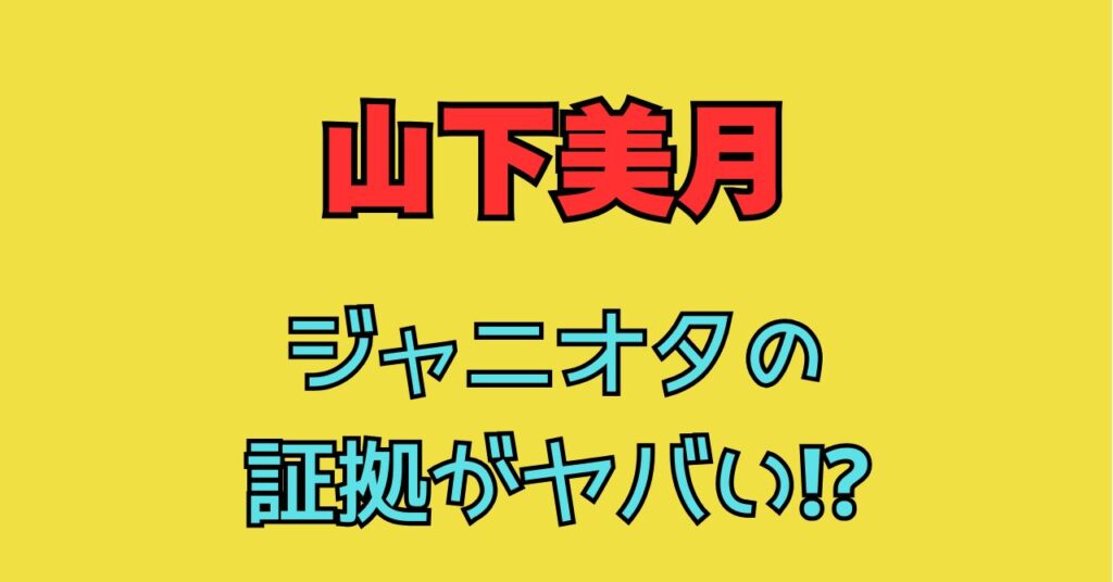 山下美月　ジャニオタ　証拠　理由　噂　永瀬廉　匂わせ　平野紫耀　熱愛