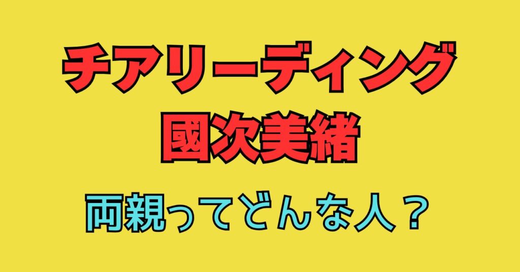 チアリーディング　国次美緒　両親　父親　母親　wiki　出身校　学歴　小学校　中学校　高校　進路　大学