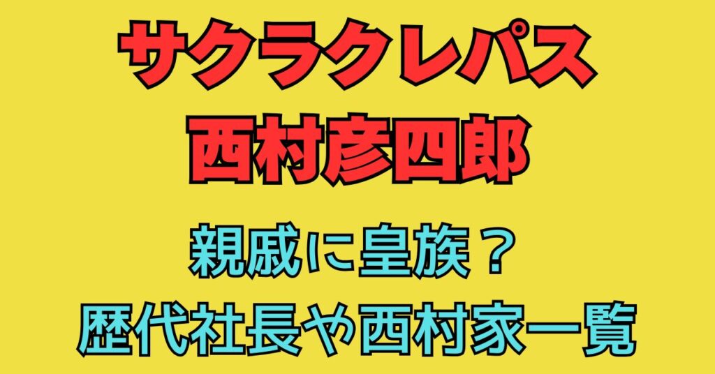 サクラクレパス　西村彦四郎　親族　歴代社長　西村家　家系図　皇族