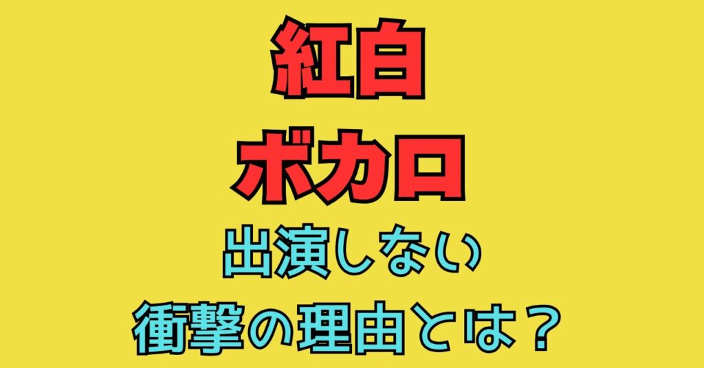 紅白　ボカロ　出ない　理由　なぜ　Ado　YOASOBI　出演