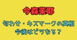 今森茉耶　匂わせ　キスマーク　道脇豊　浅井宏輔　二股　不倫