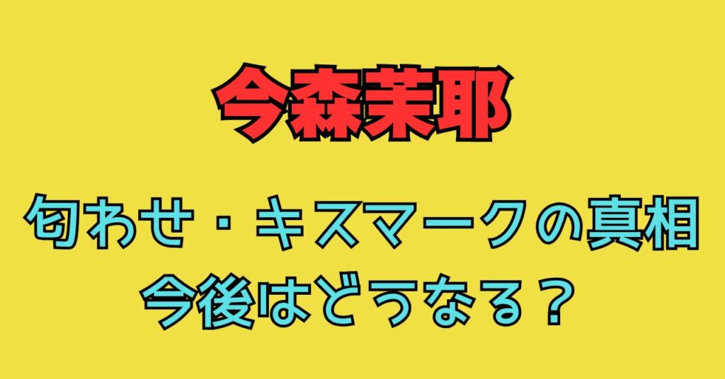 今森茉耶　匂わせ　キスマーク　道脇豊　浅井宏輔　二股　不倫