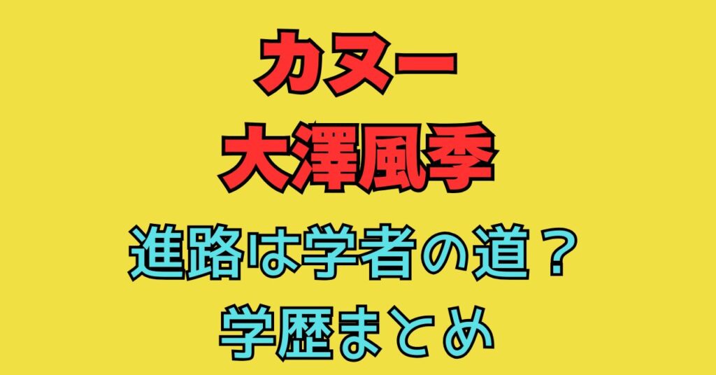 カヌー　大澤風季節　小学校　中学校　高校　進路　学歴　出身