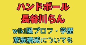長谷川らん　wiki　学校　小学校　中学校　高校　父親　母親　職業　年齢　家族構成