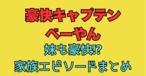 豪快キャプテン　べーやん　妹　豪快　父親　母親　年齢　職業　家族構成
