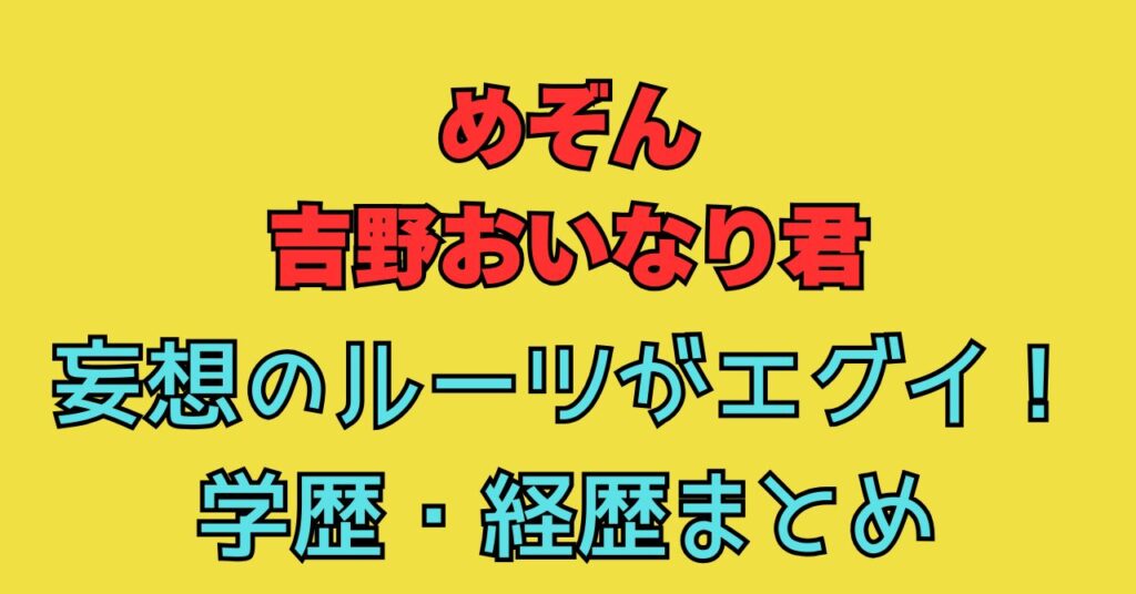 吉野おいなり君　妄想　ルーツ　M-1　芸風　学歴　大学　経歴　めぞん