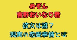 吉野おいなり君　彼女　熱愛　誰　恋愛　結婚　めぞん